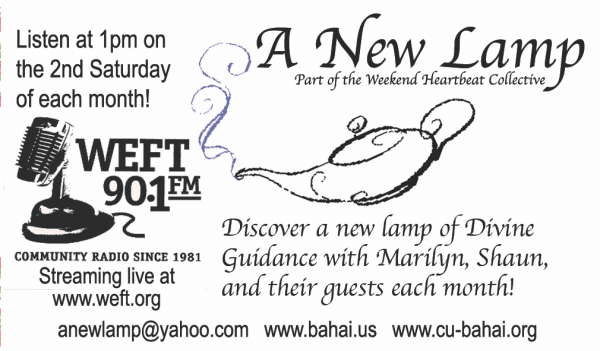 Listen at 1pm on the second Saturday of each month! WEFT 90.1FM Community Radio since 1981 Streaming live at www.weft.org A New Lamp Part of the Heartbeat Collective Discover a new lamp of divine guidance with Marilyn, Shaun, and their guests each month! 